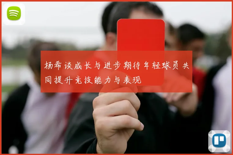 杨希谈成长与进步期待年轻球员共同提升竞技能力与表现