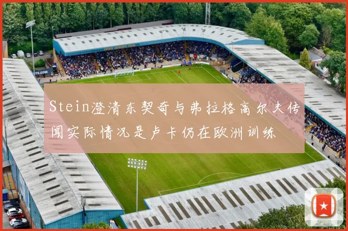 Stein澄清东契奇与弗拉格高尔夫传闻实际情况是卢卡仍在欧洲训练