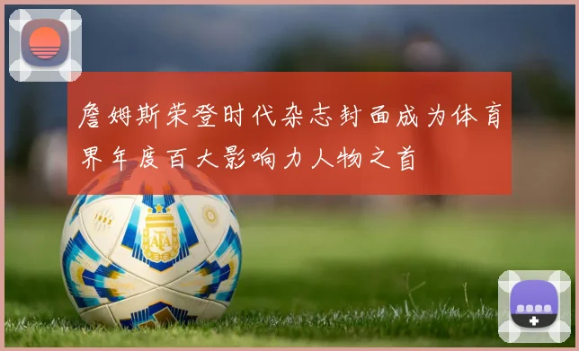 詹姆斯荣登时代杂志封面成为体育界年度百大影响力人物之首