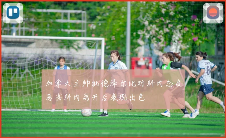 加拿大主帅批德泽尔比对科内态度恶劣科内离开后表现出色