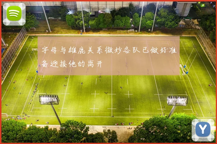 字母与雄鹿关系微妙各队已做好准备迎接他的离开