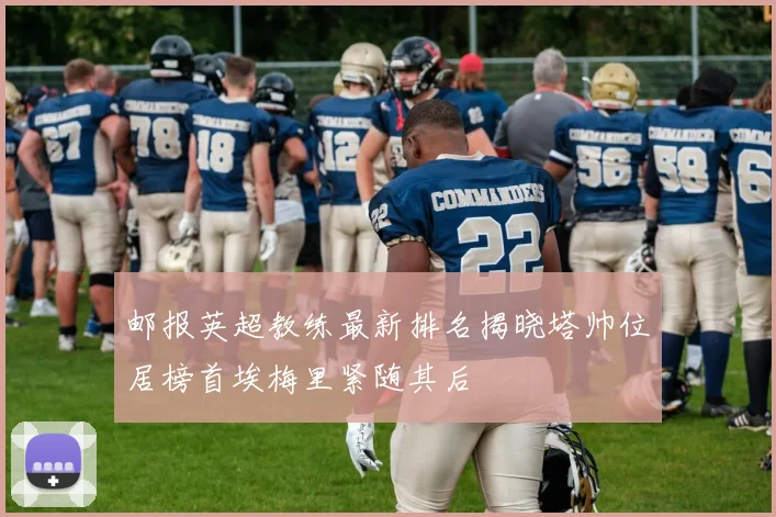 邮报英超教练最新排名揭晓塔帅位居榜首埃梅里紧随其后