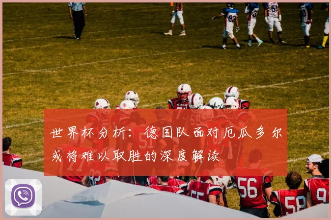 世界杯分析：德国队面对厄瓜多尔或将难以取胜的深度解读