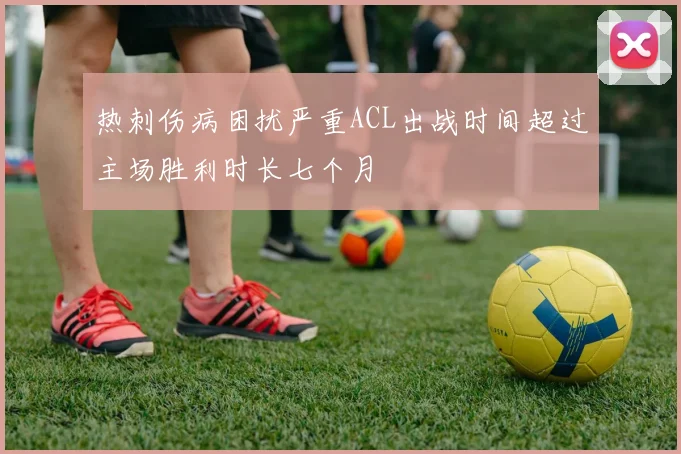 热刺伤病困扰严重ACL出战时间超过主场胜利时长七个月