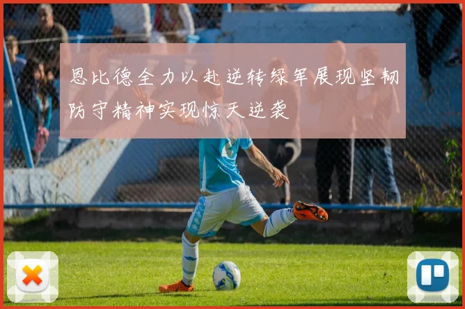 恩比德全力以赴逆转绿军展现坚韧防守精神实现惊天逆袭